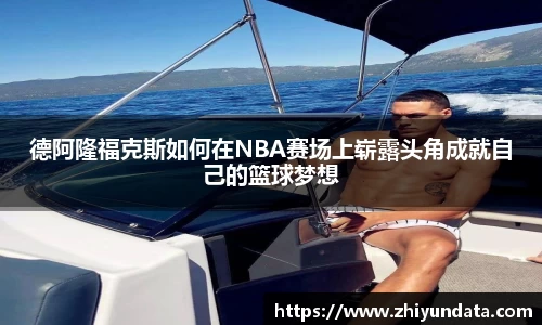 德阿隆福克斯如何在NBA赛场上崭露头角成就自己的篮球梦想