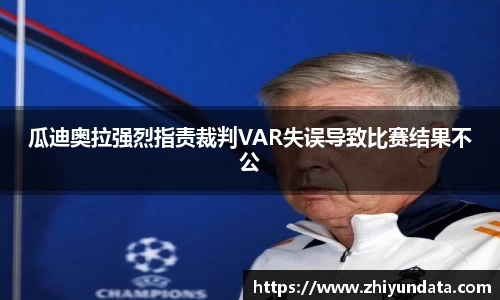 瓜迪奥拉强烈指责裁判VAR失误导致比赛结果不公