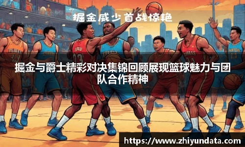 掘金与爵士精彩对决集锦回顾展现篮球魅力与团队合作精神