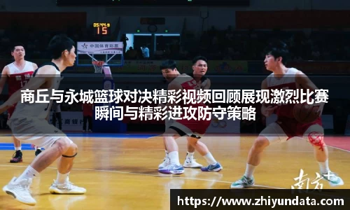 商丘与永城篮球对决精彩视频回顾展现激烈比赛瞬间与精彩进攻防守策略
