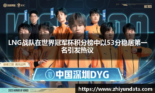 LNG战队在世界冠军杯积分榜中以53分稳居第一名引发热议